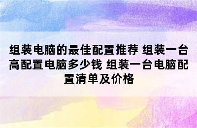 组装电脑的最佳配置推荐 组装一台高配置电脑多少钱 组装一台电脑配置清单及价格